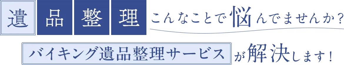 遺品整理 こんなことで悩んでませんか？バイキング遺品整理サービスが解決します！